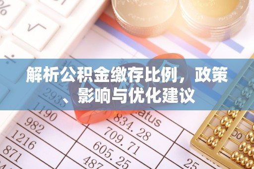 金华解析公积金缴存比例，政策、影响与优化建议