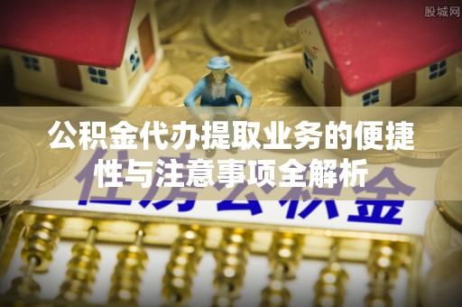 金华公积金代办提取业务的便捷性与注意事项全解析