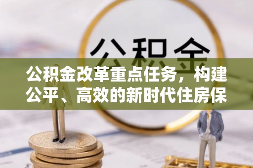金华公积金改革重点任务，构建公平、高效的新时代住房保障体系