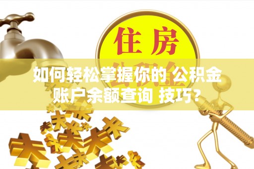 金华如何轻松掌握你的 公积金账户余额查询 技巧？