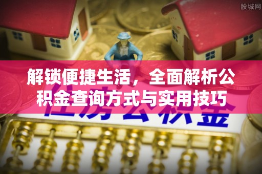 金华解锁便捷生活，全面解析公积金查询方式与实用技巧