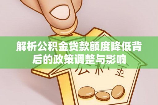 金华解析公积金贷款额度降低背后的政策调整与影响