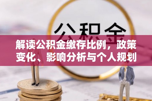 金华解读公积金缴存比例，政策变化、影响分析与个人规划