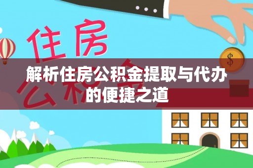 金华解析住房公积金提取与代办的便捷之道