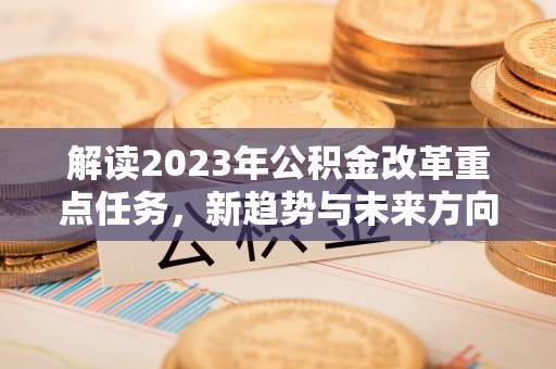 金华解读2023年公积金改革重点任务，新趋势与未来方向