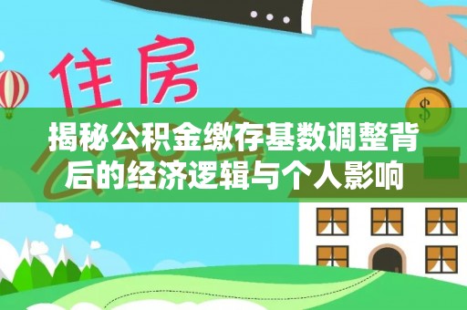 金华揭秘公积金缴存基数调整背后的经济逻辑与个人影响