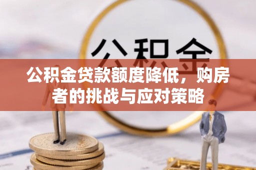 金华公积金贷款额度降低，购房者的挑战与应对策略