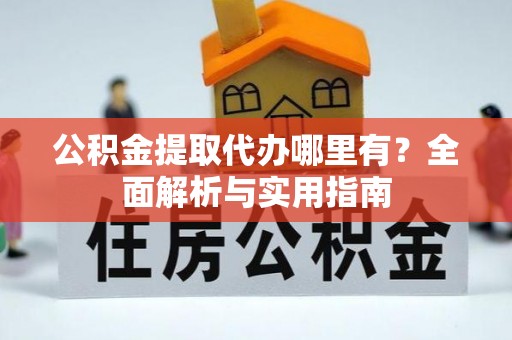 金华公积金提取代办哪里有？全面解析与实用指南
