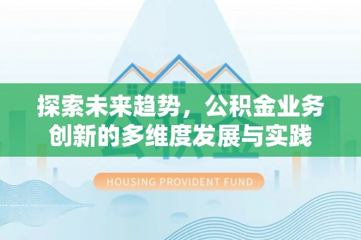 金华探索未来趋势，公积金业务创新的多维度发展与实践