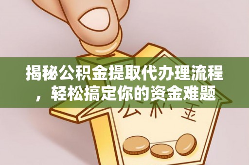 金华揭秘公积金提取代办理流程，轻松搞定你的资金难题