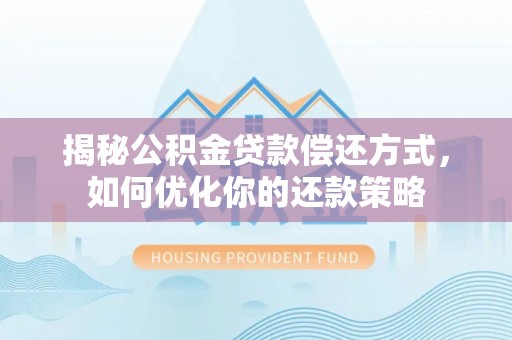 金华揭秘公积金贷款偿还方式，如何优化你的还款策略