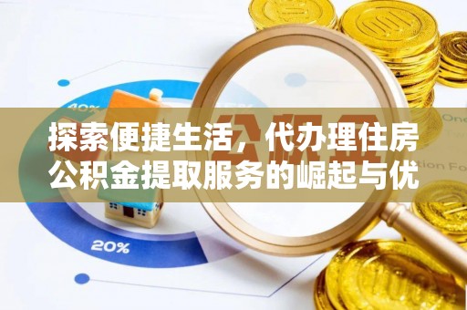 金华探索便捷生活，代办理住房公积金提取服务的崛起与优势