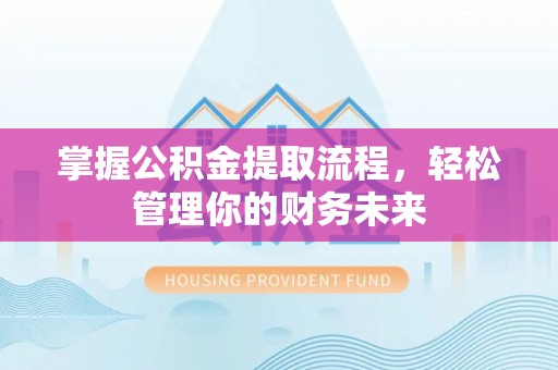 金华掌握公积金提取流程，轻松管理你的财务未来