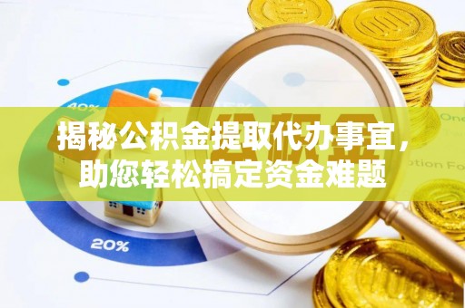 金华揭秘公积金提取代办事宜，助您轻松搞定资金难题