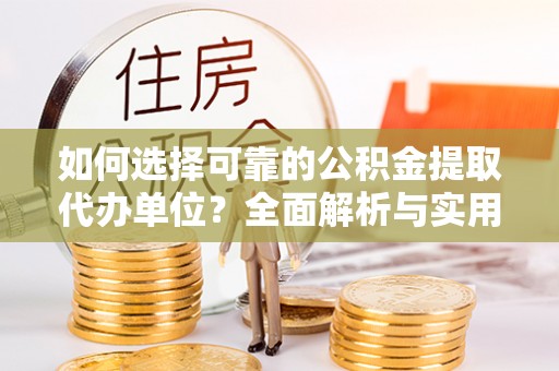 金华如何选择可靠的公积金提取代办单位？全面解析与实用建议