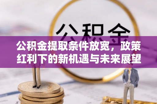 金华公积金提取条件放宽，政策红利下的新机遇与未来展望