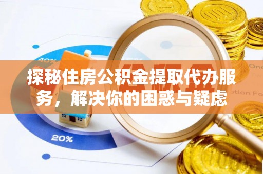 金华探秘住房公积金提取代办服务，解决你的困惑与疑虑