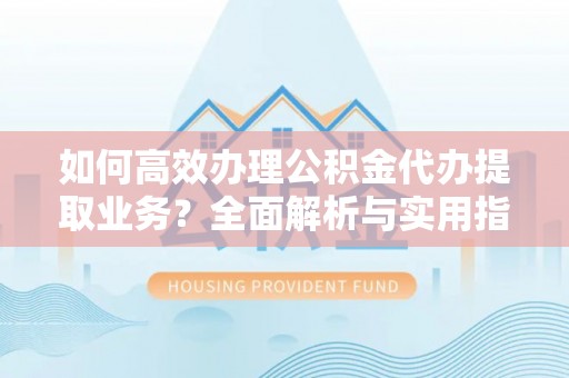 金华如何高效办理公积金代办提取业务？全面解析与实用指南