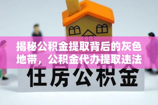 金华揭秘公积金提取背后的灰色地带，公积金代办提取违法不？