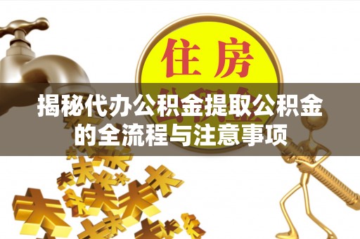 金华揭秘代办公积金提取公积金的全流程与注意事项