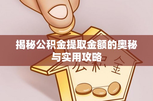 金华揭秘公积金提取金额的奥秘与实用攻略