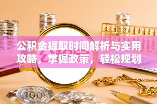 金华公积金提取时间解析与实用攻略，掌握政策，轻松规划未来
