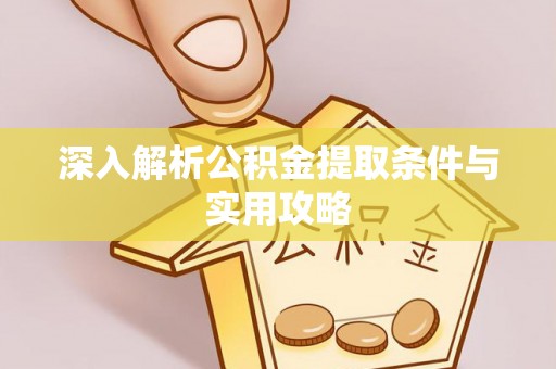 金华深入解析公积金提取条件与实用攻略