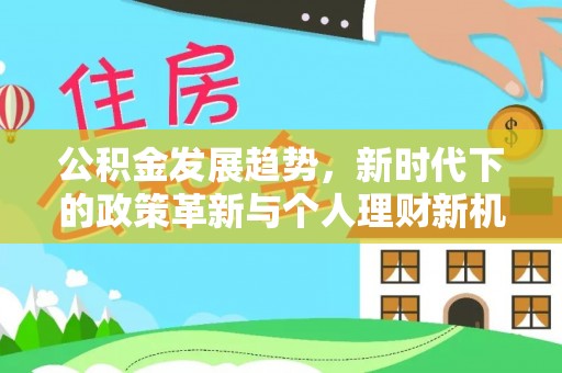 金华公积金发展趋势，新时代下的政策革新与个人理财新机遇
