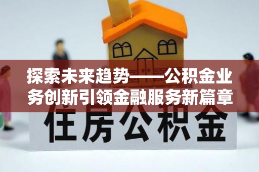 金华探索未来趋势——公积金业务创新引领金融服务新篇章