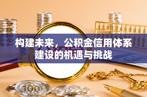 金华构建未来，公积金信用体系建设的机遇与挑战
