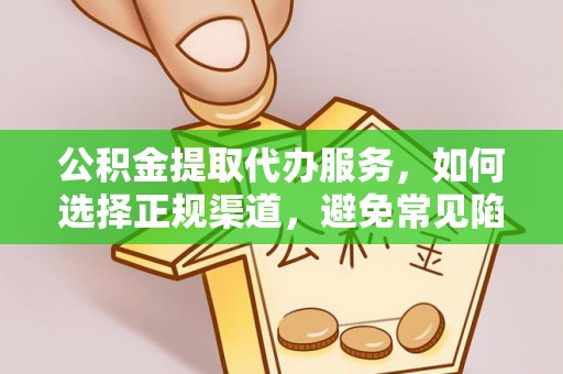 金华公积金提取代办服务，如何选择正规渠道，避免常见陷阱