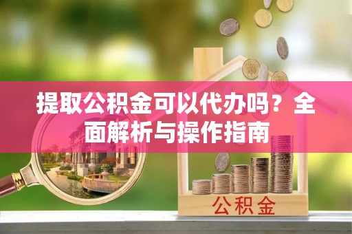 金华提取公积金可以代办吗？全面解析与操作指南