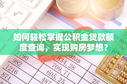 金华如何轻松掌握公积金贷款额度查询，实现购房梦想？