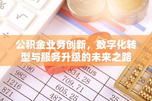 金华公积金业务创新，数字化转型与服务升级的未来之路