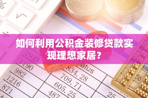 金华如何利用公积金装修贷款实现理想家居？