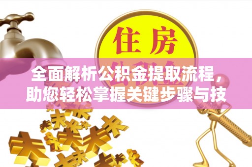 金华全面解析公积金提取流程，助您轻松掌握关键步骤与技巧