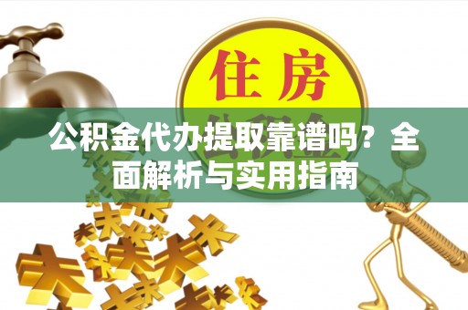 金华公积金代办提取靠谱吗？全面解析与实用指南