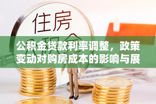 金华公积金贷款利率调整，政策变动对购房成本的影响与展望