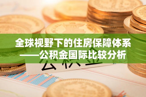 金华全球视野下的住房保障体系——公积金国际比较分析