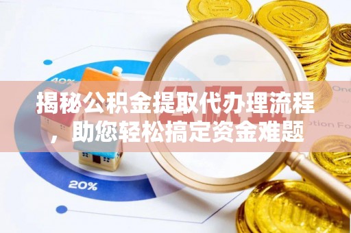 金华揭秘公积金提取代办理流程，助您轻松搞定资金难题