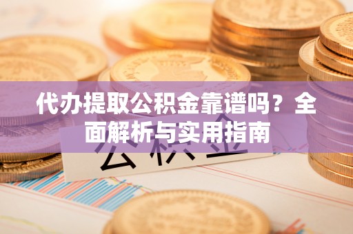 金华代办提取公积金靠谱吗？全面解析与实用指南