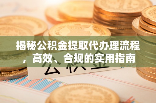 金华揭秘公积金提取代办理流程，高效、合规的实用指南