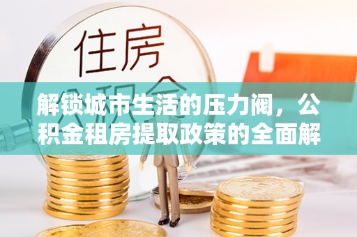 金华解锁城市生活的压力阀，公积金租房提取政策的全面解析与实践指南
