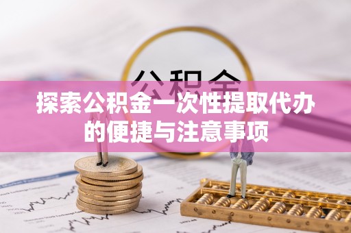 金华探索公积金一次性提取代办的便捷与注意事项