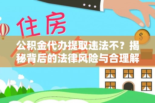 金华公积金代办提取违法不？揭秘背后的法律风险与合理解决方案