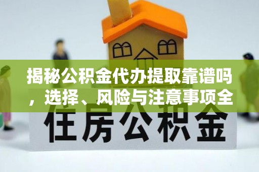 金华揭秘公积金代办提取靠谱吗，选择、风险与注意事项全解析