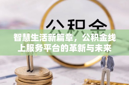 金华智慧生活新篇章，公积金线上服务平台的革新与未来