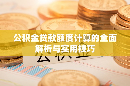 金华公积金贷款额度计算的全面解析与实用技巧