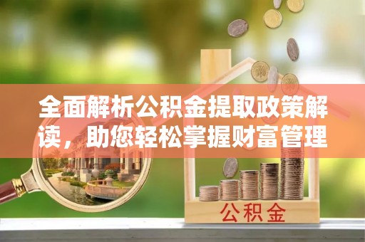 金华全面解析公积金提取政策解读，助您轻松掌握财富管理新方向