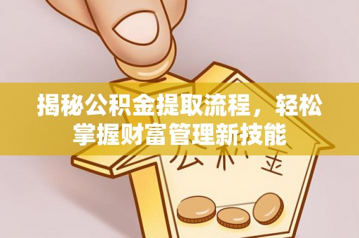 金华揭秘公积金提取流程，轻松掌握财富管理新技能